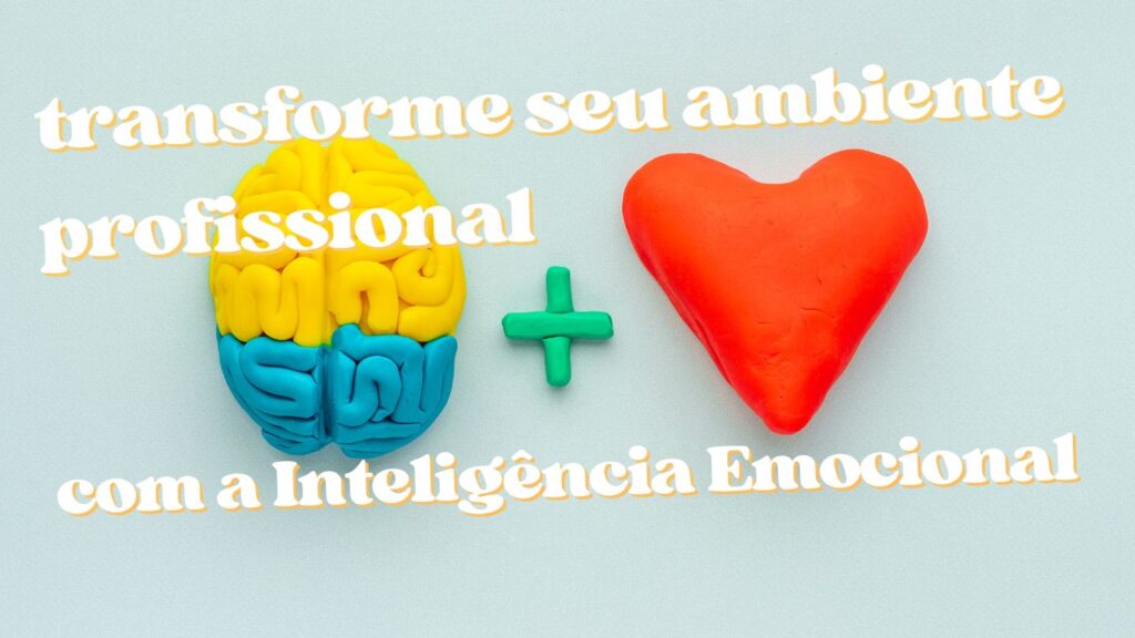 transforme seu ambiente profissional Aprenda como a Inteligência Emocional pode transformar o seu ambiente de trabalho